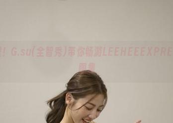走出次元壁！G.su(全智秀)带你畅游LEEHEEEXPRESS-LEHF图集