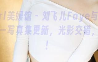 MyGirl美媛馆 – 刘飞儿Faye与她的姐姐们——写真集更新，光影交错，别走开！