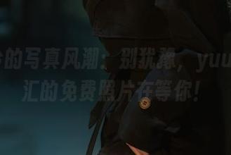 白龙吟的写真风潮：别犹豫，yuuhui玉汇的免费照片在等你！