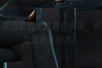 丽柜 – 甜甜带你走进黑白梦境，尽情下载她的绝美图片！